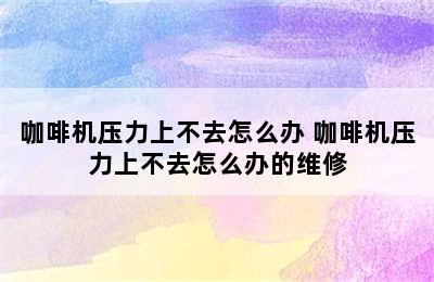 咖啡机压力上不去怎么办 咖啡机压力上不去怎么办的维修